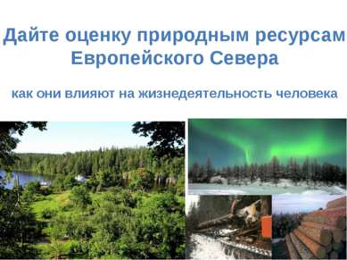Дайте оценку природным ресурсам Европейского Севера как они влияют на жизнеде...