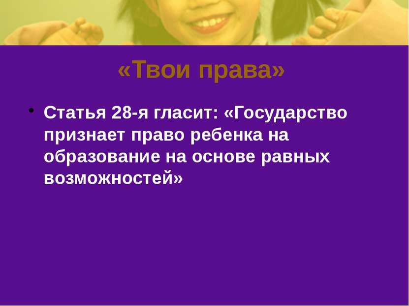 «Твои права» Статья 28-я гласит: «Государство признает право ребенка на образ...