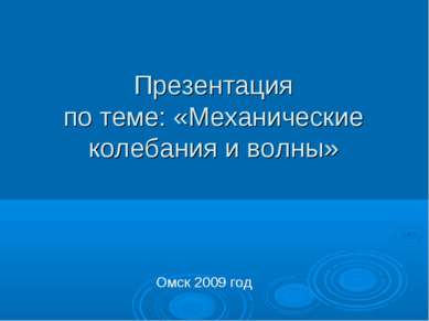 Презентация по теме: «Механические колебания и волны» Омск 2009 год