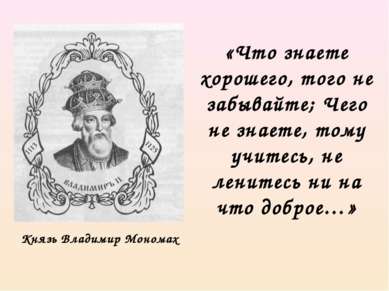 Князь Владимир Мономах «Что знаете хорошего, того не забывайте; Чего не знает...