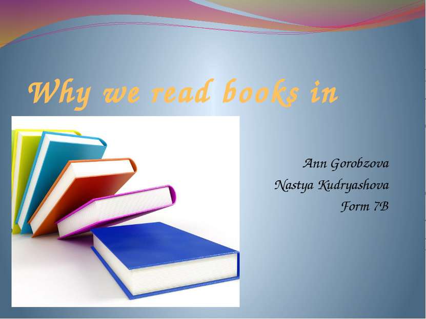 Why we read books in English? Ann Gorobzova Nastya Kudryashova Form 7B