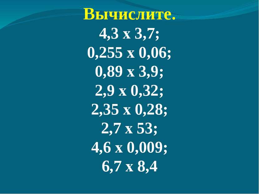 Вычислите. 4,3 х 3,7; 0,255 х 0,06; 0,89 х 3,9; 2,9 х 0,32; 2,35 х 0,28; 2,7 ...
