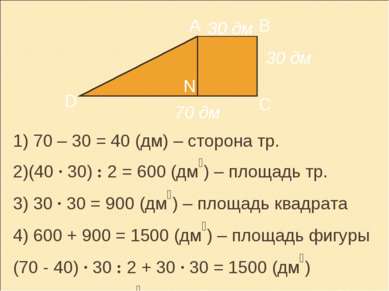 70 дм 30 дм 30 дм 1) 70 – 30 = 40 (дм) – сторона тр. 2)(40 · 30) : 2 = 600 (д...
