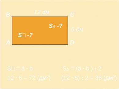 А В С D 12 дм 6 дм 12 · 6 = 72 (дм²) S□ = a · b S□ -? SΔ -? (12 · 6) : 2 = 36...