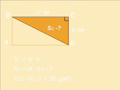 А В С D 12 дм S□ = a · b SΔ -? (12 · 6) : 2 = 36 (дм²) SΔ = (a · b ) : 2 6 дм