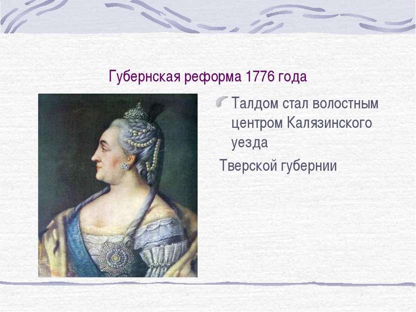 Губернская реформа 1776 года Талдом стал волостным центром Калязинского уезда...
