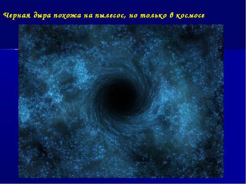 Черная дыра похожа на пылесос, но только в космосе