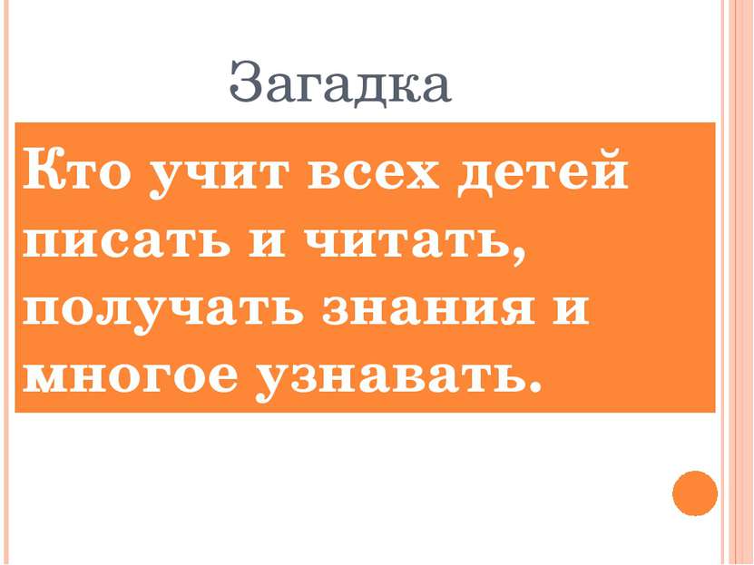 Загадка Кто учит всех детей писать и читать, получать знания и многое узнавать.