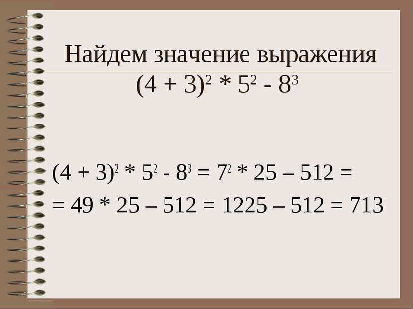 Найдем значение выражения (4 + 3)2 * 52 - 83 (4 + 3)2 * 52 - 83 = 72 * 25 – 5...