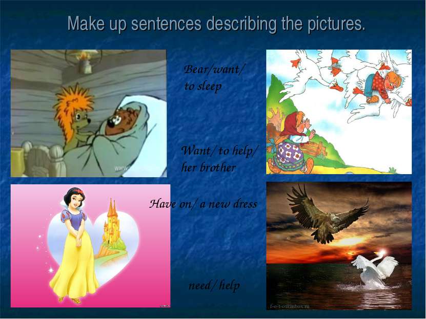 Make up sentences describing the pictures. need/ help Want/ to help/ her brot...