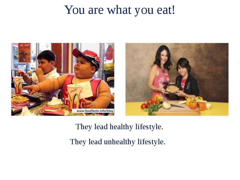 They lead healthy lifestyle. They lead unhealthy lifestyle. You are what you ...