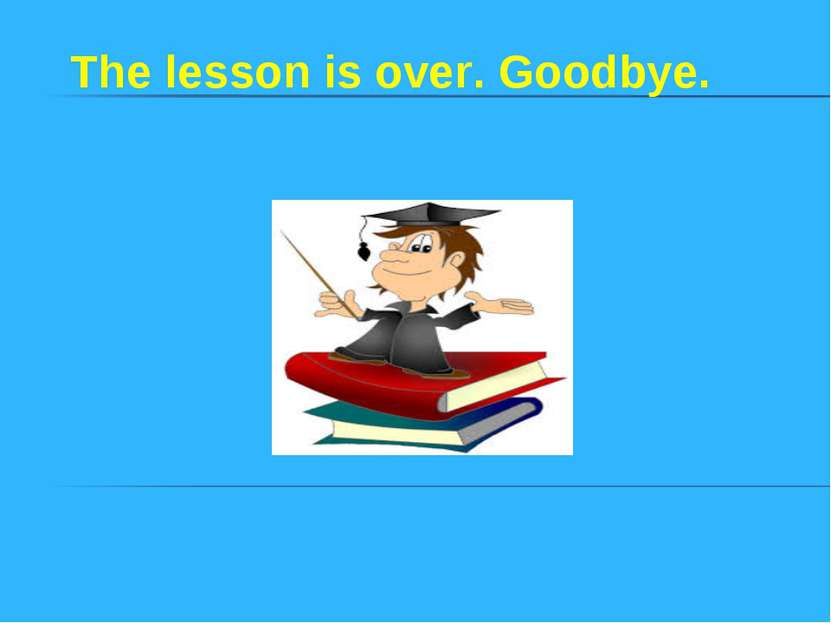 The lesson is over. Goodbye.