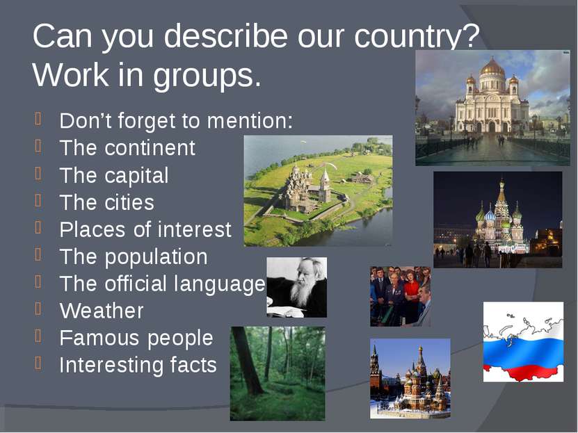 Can you describe our country? Work in groups. Don’t forget to mention: The co...