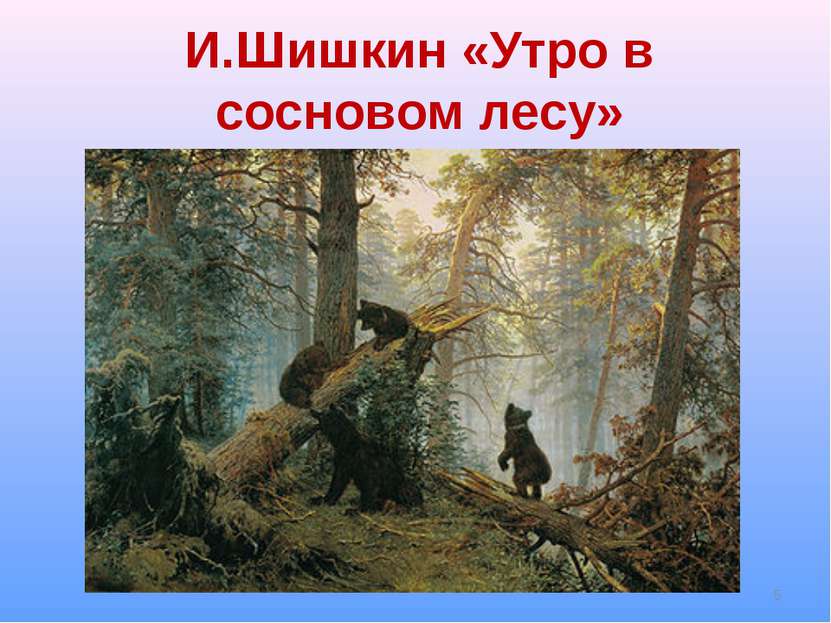 И.Шишкин «Утро в сосновом лесу» *