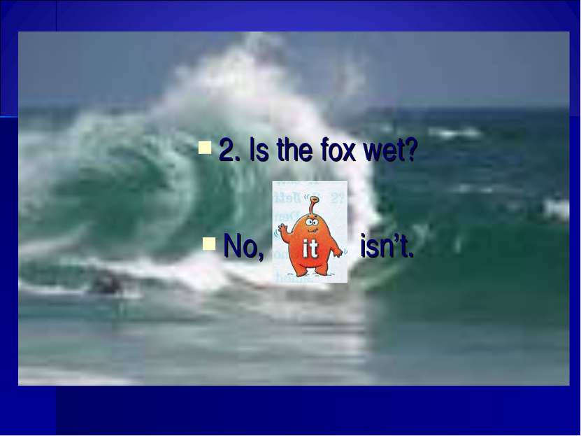 2. Is the fox wet? No, isn’t.