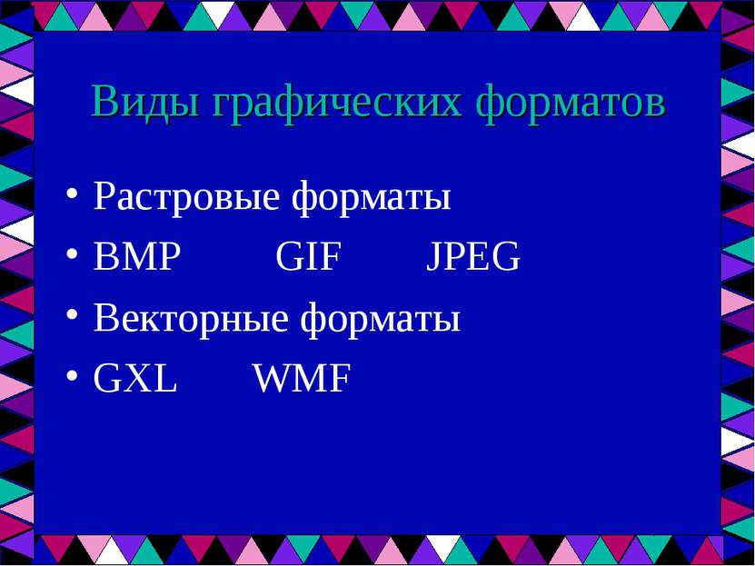 Виды графических форматов Растровые форматы BMP GIF JPEG Векторные форматы GX...