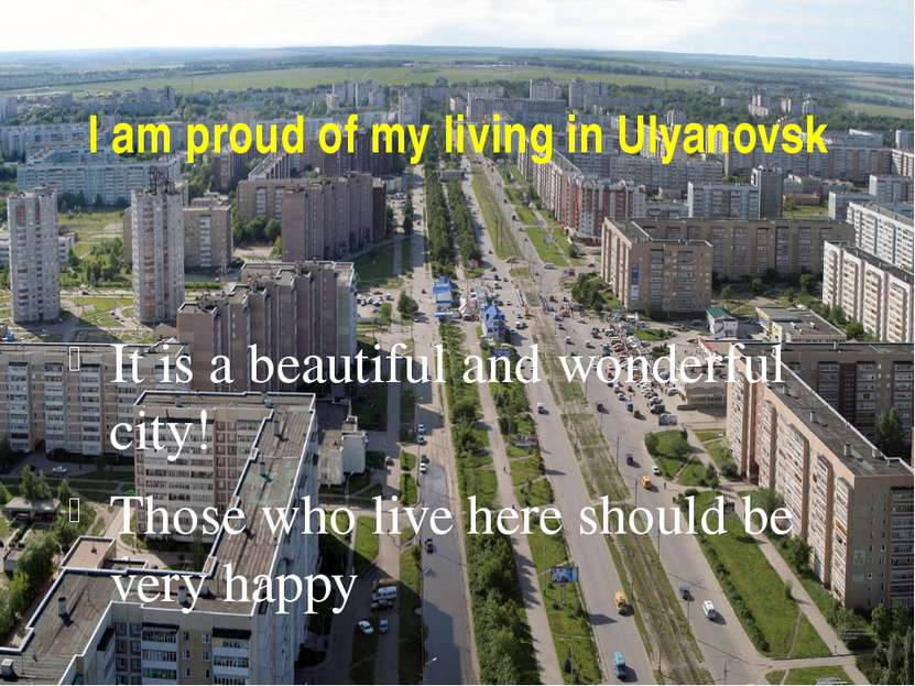 I am proud of my living in Ulyanovsk It is a beautiful and wonderful city! Th...