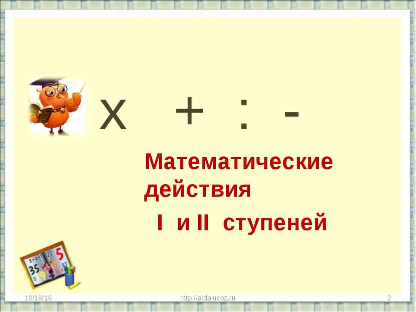 х + : - Математические действия I и II ступеней * * http://aida.ucoz.ru http:...
