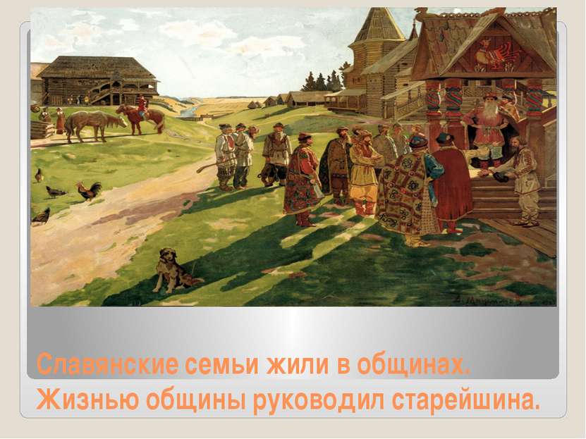 Славянские семьи жили в общинах. Жизнью общины руководил старейшина.