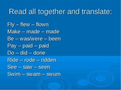 Read all together and translate: Fly – flew – flown Make – made – made Be – w...