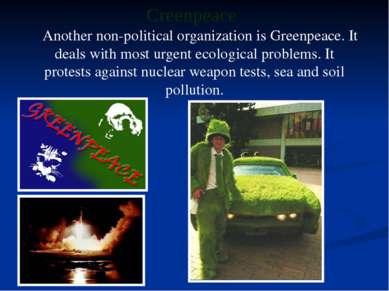 Another non-political organization is Greenpeace. It deals with most urgent e...
