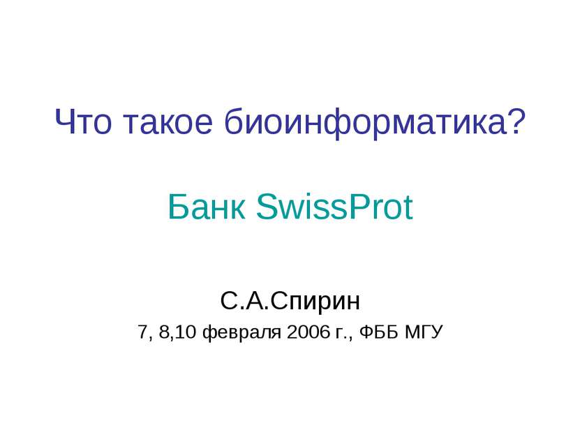 Что такое биоинформатика? Банк SwissProt С.А.Спирин 7, 8,10 февраля 2006 г., ...