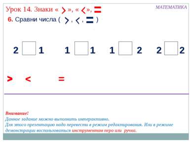 6. Сравни числа ( , , ) МАТЕМАТИКА > < 2 2 2 2 1 1 1 1 = > < = > < = Внимание...