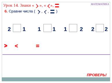 6. Сравни числа ( , , ) МАТЕМАТИКА > ПРОВЕРЬ! < 2 2 2 2 1 1 1 1 = > < = > < =...