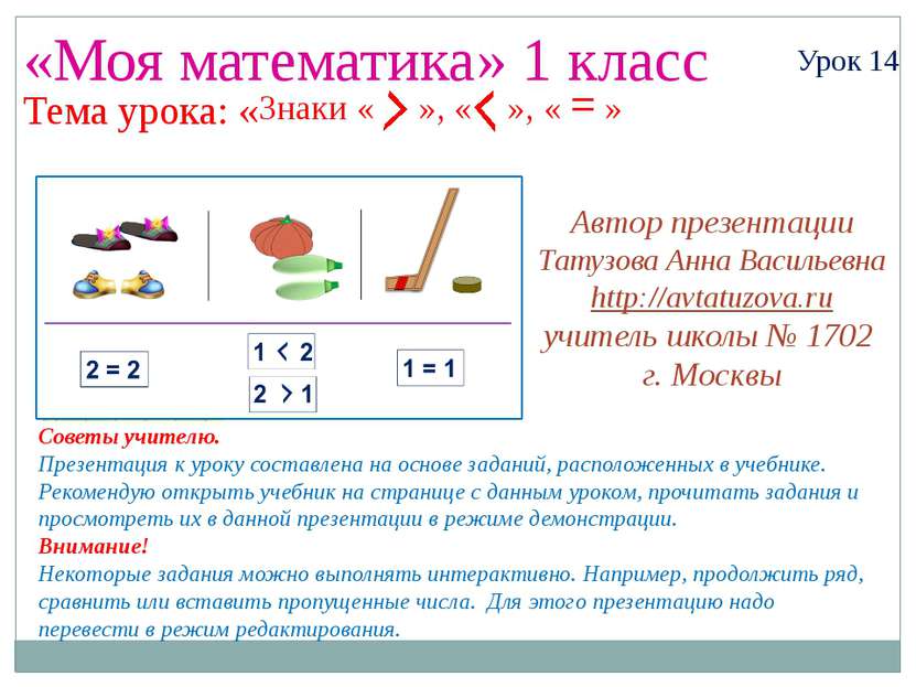 Урок 14Знаки « », « », « = » «Моя математика» 1 класс Урок 14 Тема урока: « С...
