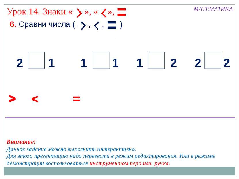 6. Сравни числа ( , , ) МАТЕМАТИКА > < 2 2 2 2 1 1 1 1 = > < = > < = Внимание...