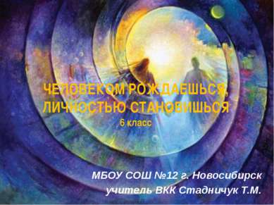 ЧЕЛОВЕКОМ РОЖДАЕШЬСЯ, ЛИЧНОСТЬЮ СТАНОВИШЬСЯ 6 класс МБОУ СОШ №12 г. Новосибир...