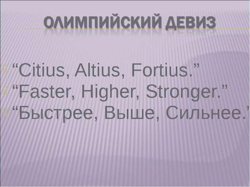 “Citius, Altius, Fortius.” “Faster, Higher, Stronger.” “Быстрее, Выше, Сильнее.”