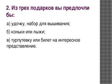 2. Из трех подарков вы предпочли бы: а) удочку, набор для вышивания; б) коньк...