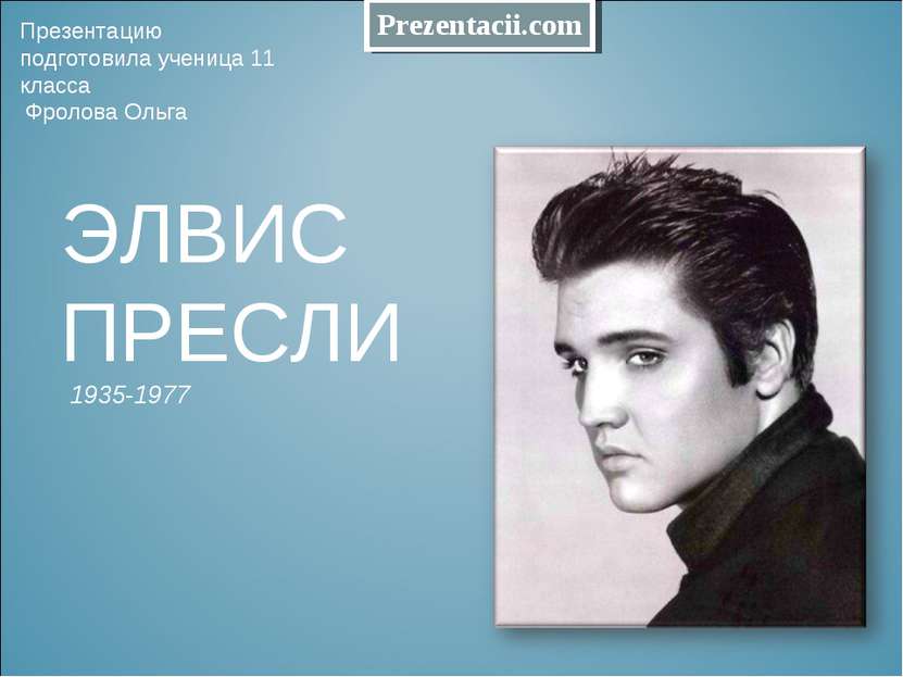 ЭЛВИС ПРЕСЛИ 1935-1977 Презентацию подготовила ученица 11 класса Фролова Ольг...