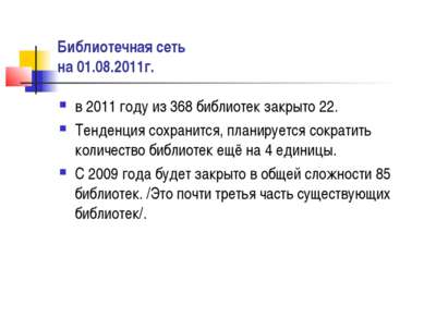 Библиотечная сеть на 01.08.2011г. в 2011 году из 368 библиотек закрыто 22. Те...