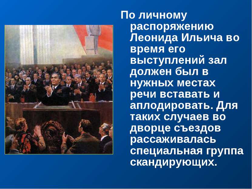 По личному распоряжению Леонида Ильича во время его выступлений зал должен бы...