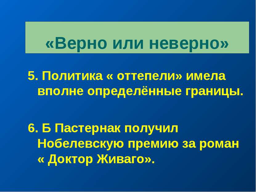 «Верно или неверно» 5. Политика « оттепели» имела вполне определённые границы...