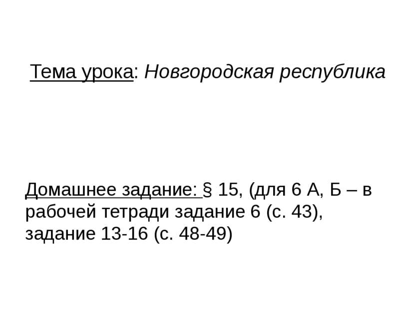 Тема урока: Новгородская республика Домашнее задание: § 15, (для 6 А, Б – в р...