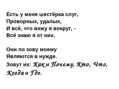 Есть у меня шестёрка слуг, Проворных, удалых, И всё, что вижу я вокруг, - Всё...