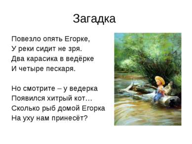 Загадка Повезло опять Егорке, У реки сидит не зря. Два карасика в ведёрке И ч...