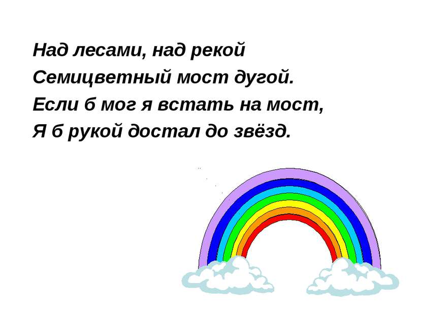 Над лесами, над рекой Семицветный мост дугой. Если б мог я встать на мост, Я ...