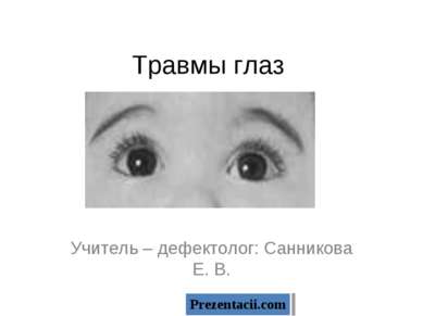 Травмы глаз Учитель – дефектолог: Санникова Е. В. 