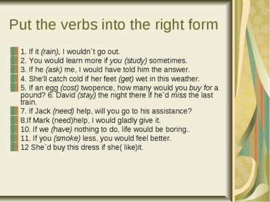 Put the verbs into the right form 1. If it (rain), I wouldn`t go out. 2. You ...