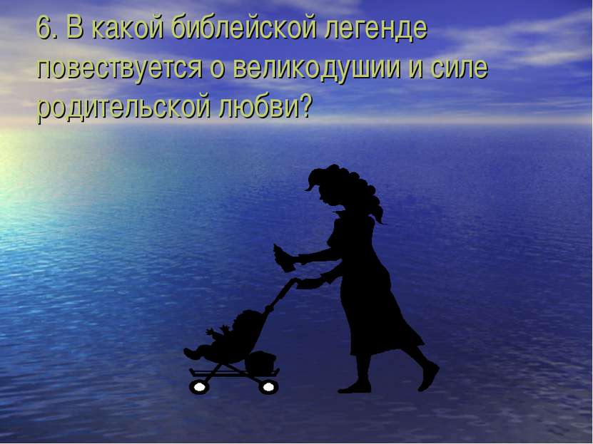 6. В какой библейской легенде повествуется о великодушии и силе родительской ...