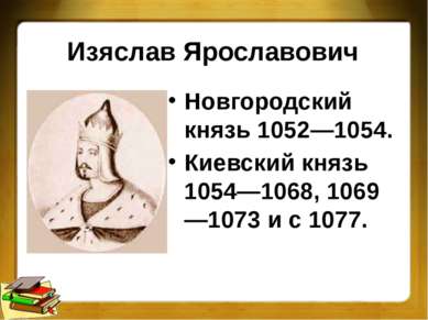 Изяслав Ярославович Новгородский князь 1052—1054. Киевский князь 1054—1068, 1...