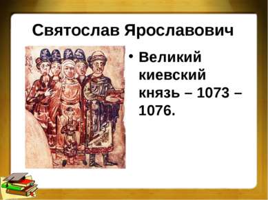 Святослав Ярославович Великий киевский князь – 1073 – 1076.