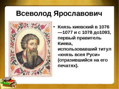 Всеволод Ярославович Князь киевский в 1076—1077 и с 1078 до1093, первый прави...