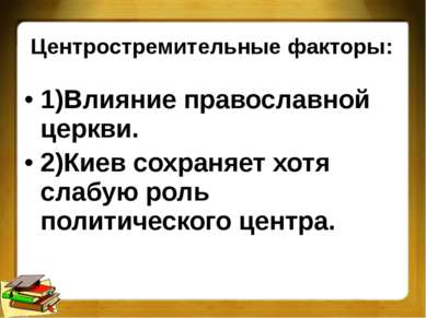 Центростремительные факторы: 1)Влияние православной церкви. 2)Киев сохраняет ...