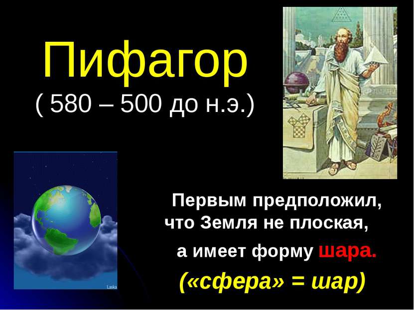 Пифагор ( 580 – 500 до н.э.) Первым предположил, что Земля не плоская, а имее...