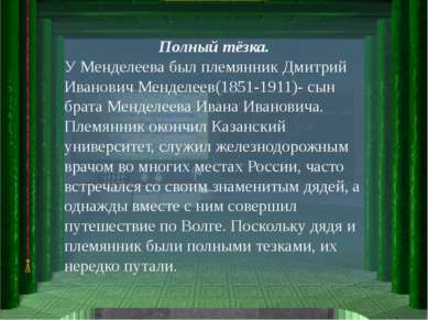 Полный тёзка. У Менделеева был племянник Дмитрий Иванович Менделеев(1851-1911...